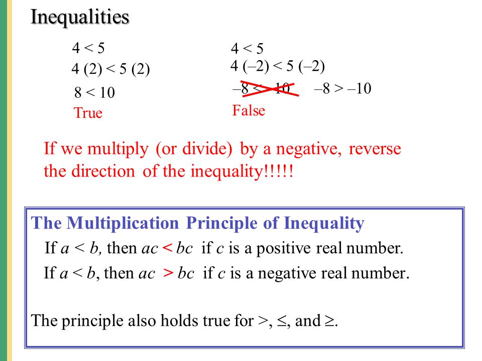 Inequalities 4 < 5. 4 < 5. 4 (–2) < 5 (–2) 4 (2) < 5 (2) –8 < –10. –8 > –10. 8 < 10. True. False.