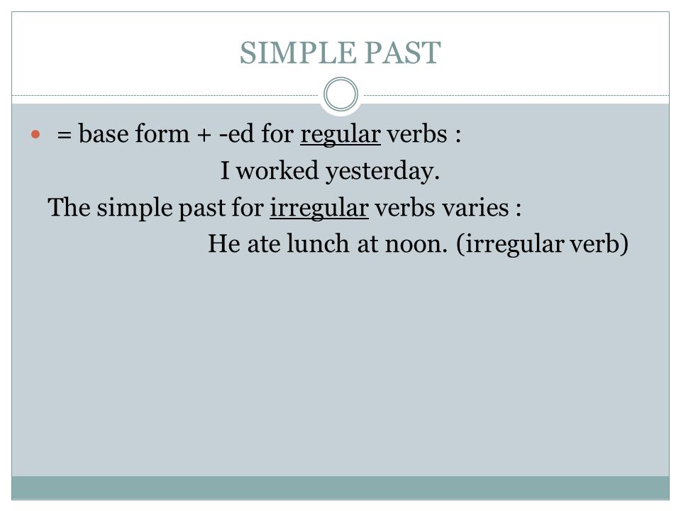 SIMPLE PAST = base form + -ed for regular verbs : I worked yesterday.