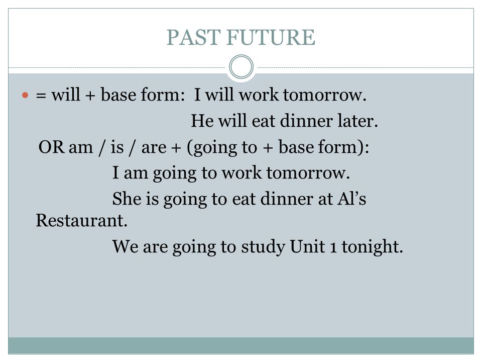 PAST FUTURE = will + base form: I will work tomorrow.