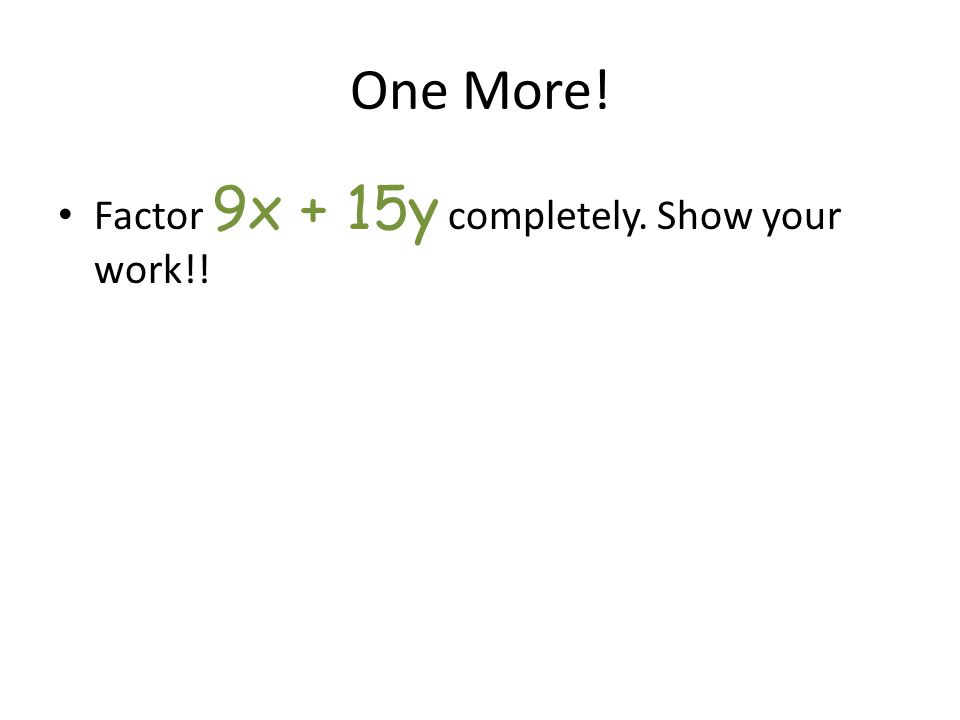 One More! Factor 9x + 15y completely. Show your work!!