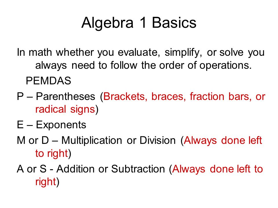 Algebra 1 Basics In math whether you evaluate, simplify, or solve you always need to follow the order of operations.