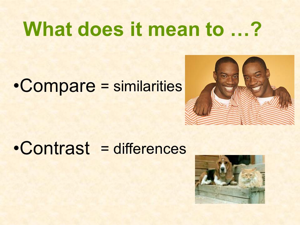 What does it mean to … Compare = similarities Contrast = differences