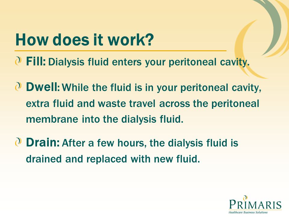 How does it work Fill: Dialysis fluid enters your peritoneal cavity.