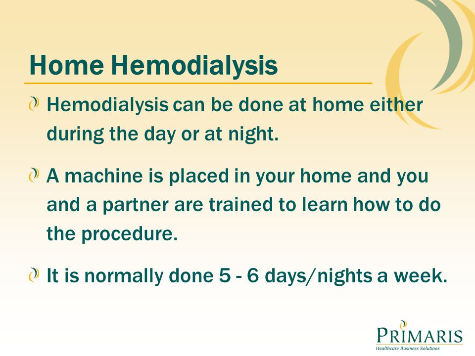 Home Hemodialysis Hemodialysis can be done at home either during the day or at night.