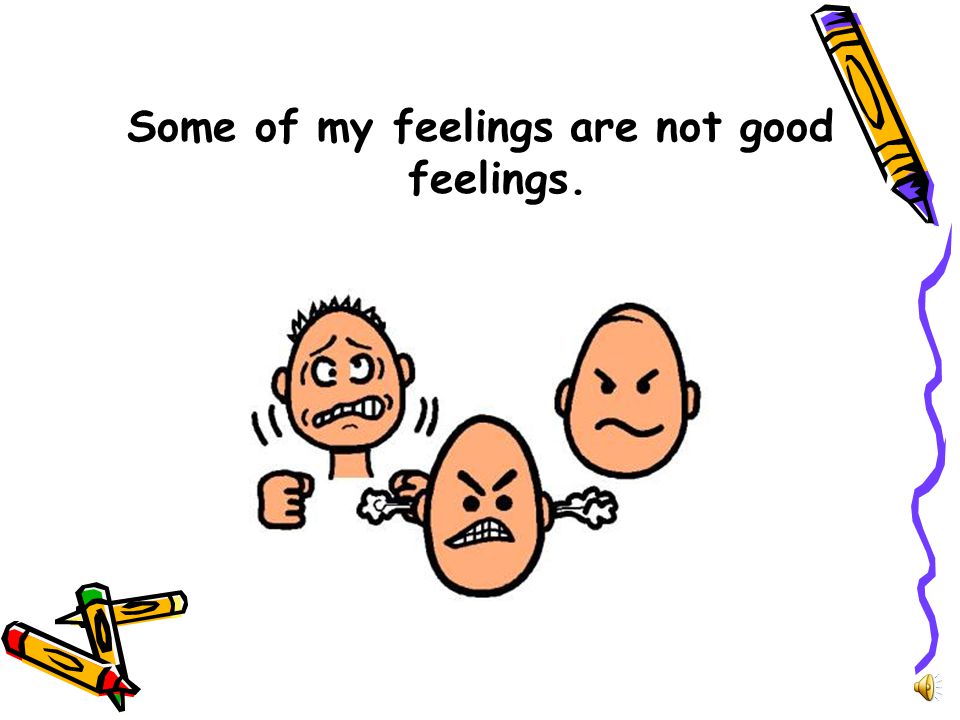 Some of my feelings are not good feelings.