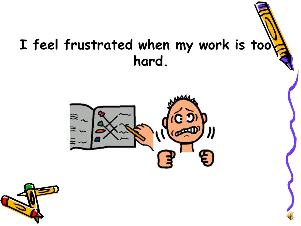 I feel frustrated when my work is too hard.