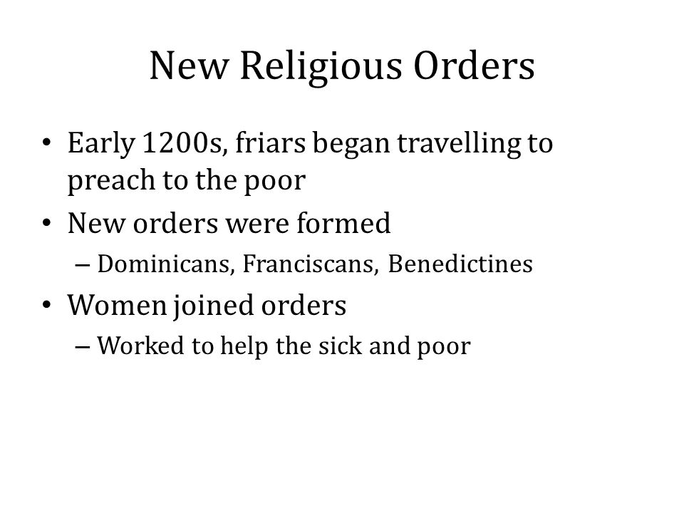 New Religious Orders Early 1200s, friars began travelling to preach to the poor. New orders were formed.