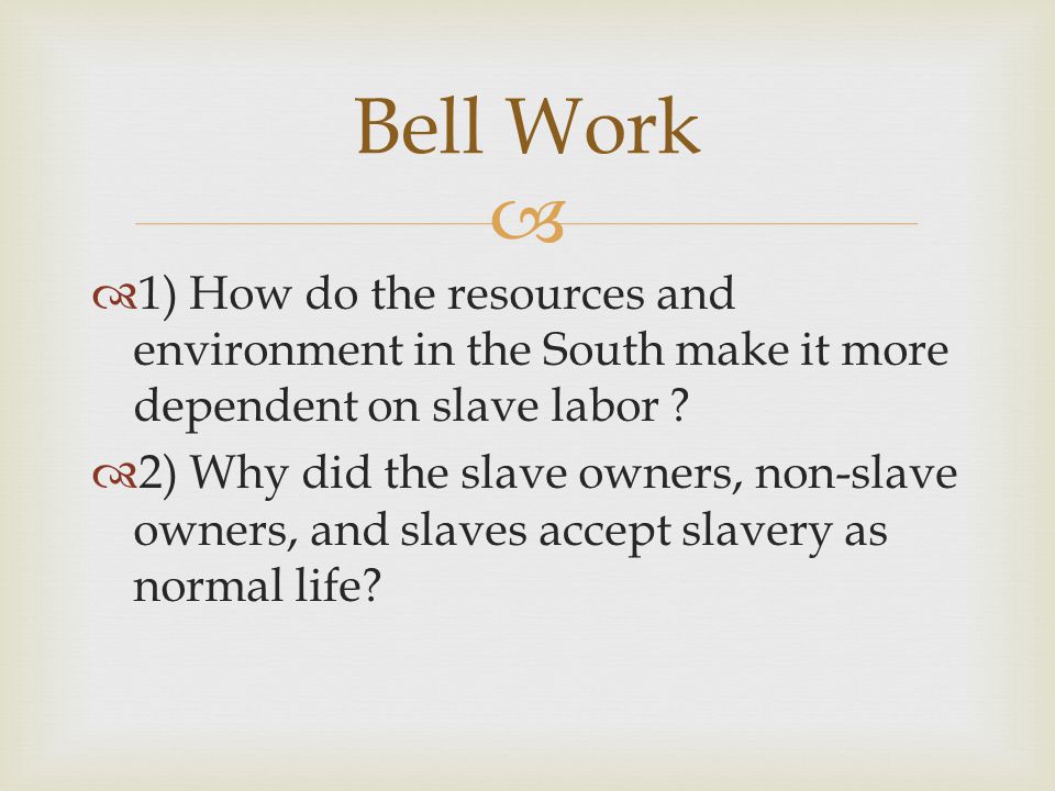 Bell Work 1) How do the resources and environment in the South make it more dependent on slave labor