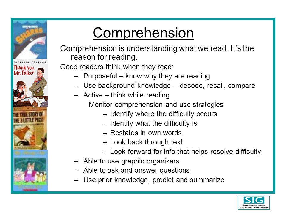 Comprehension Comprehension is understanding what we read. It’s the reason for reading. Good readers think when they read: