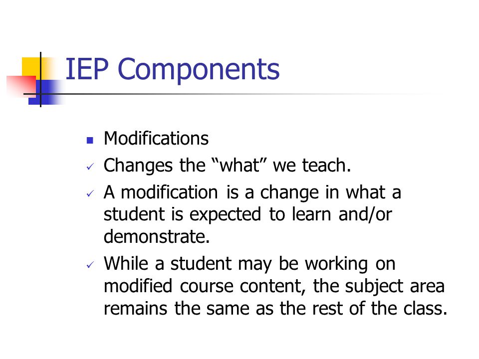 IEP Components Modifications Changes the what we teach.