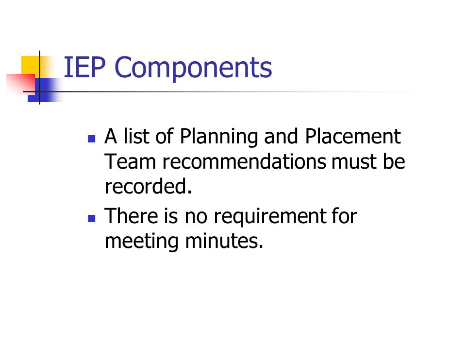 IEP Components A list of Planning and Placement Team recommendations must be recorded.