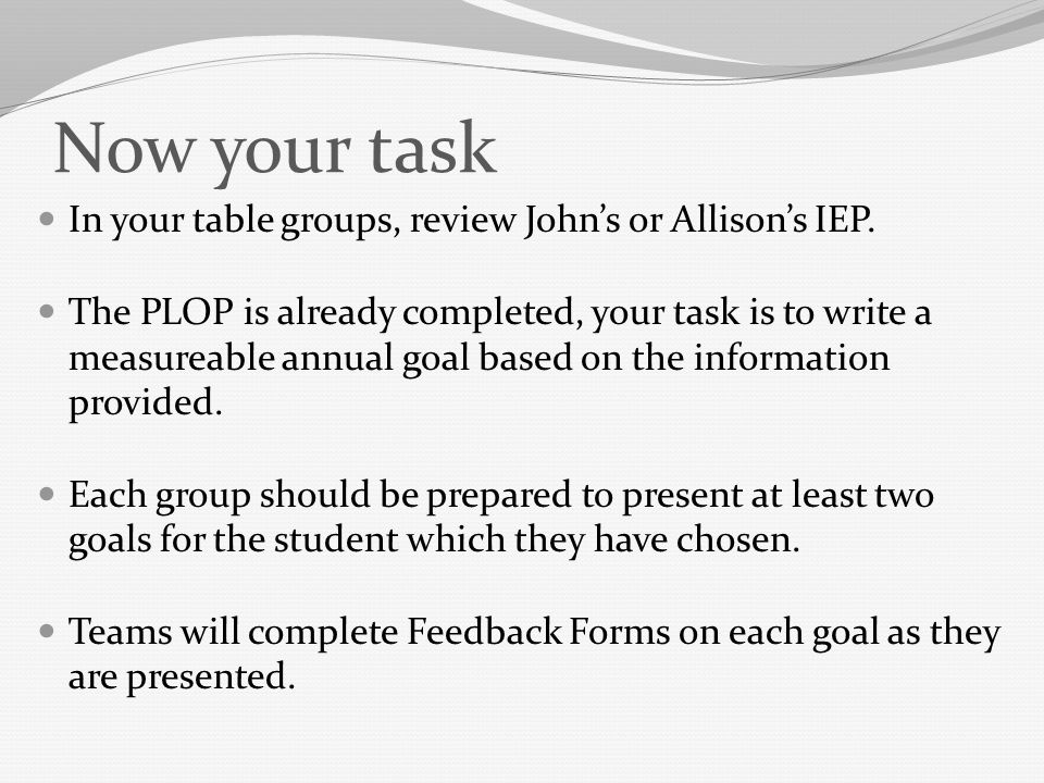 Now your task In your table groups, review John’s or Allison’s IEP.