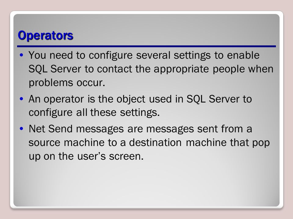 Operators You need to configure several settings to enable SQL Server to contact the appropriate people when problems occur.