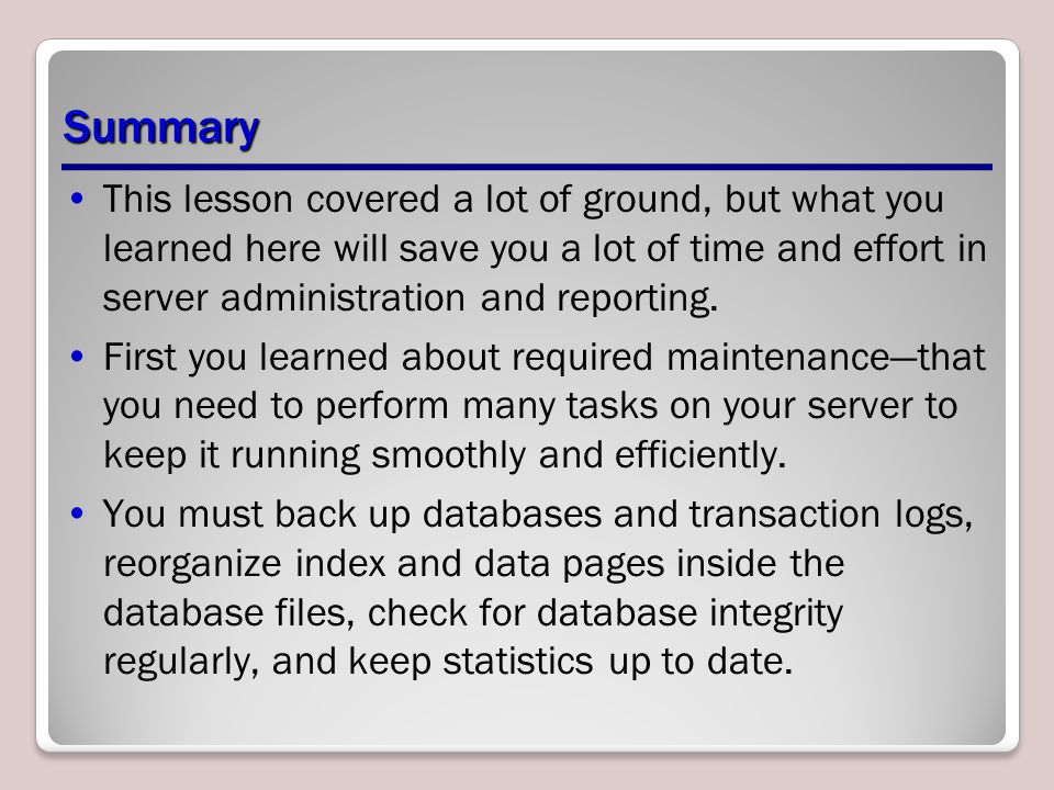 Summary This lesson covered a lot of ground, but what you learned here will save you a lot of time and effort in server administration and reporting.