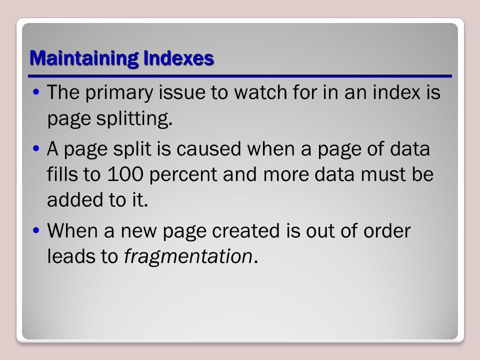 Maintaining Indexes The primary issue to watch for in an index is page splitting.