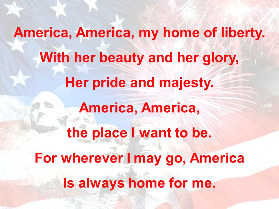 America, America, my home of liberty. With her beauty and her glory,