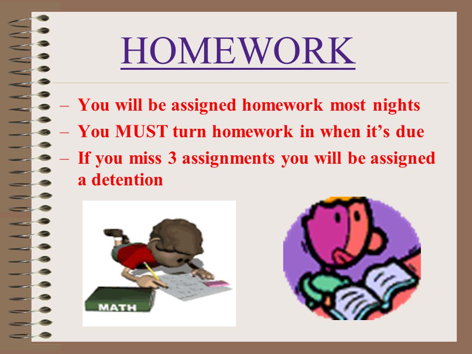 HOMEWORK You will be assigned homework most nights