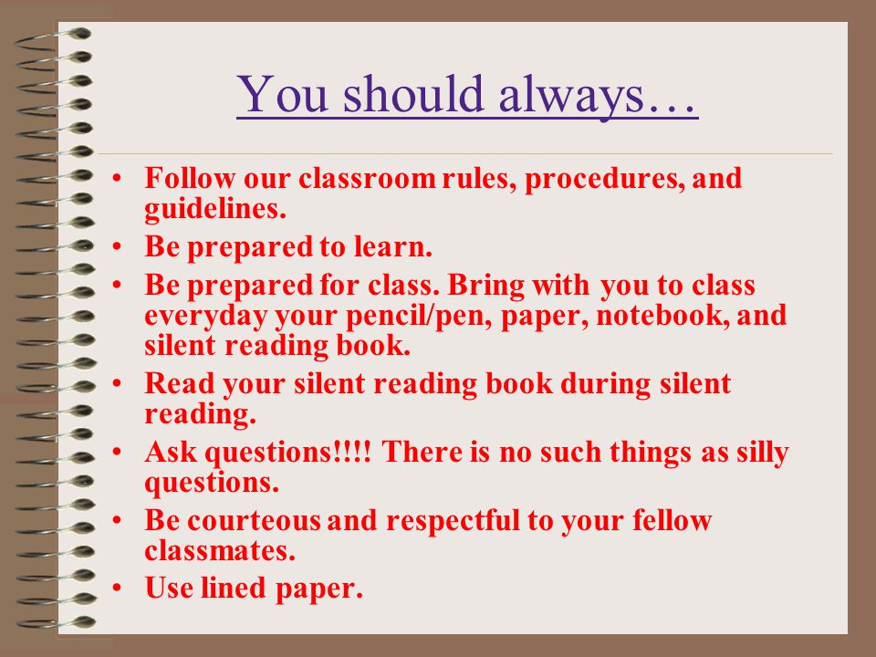 You should always… Follow our classroom rules, procedures, and guidelines. Be prepared to learn.