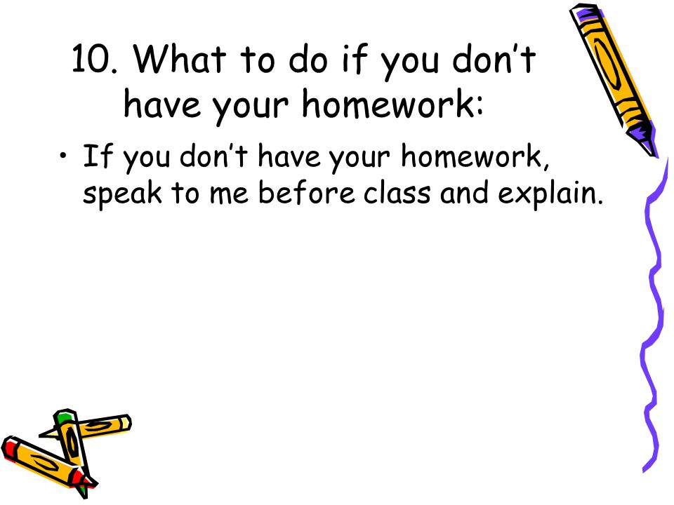 10. What to do if you don’t have your homework: