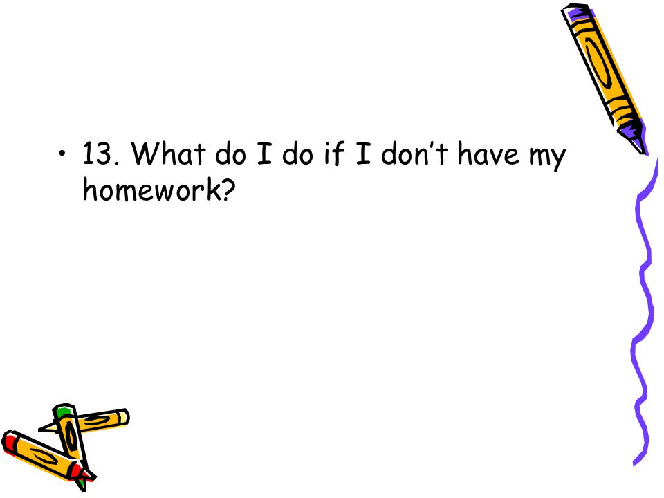 13. What do I do if I don’t have my homework