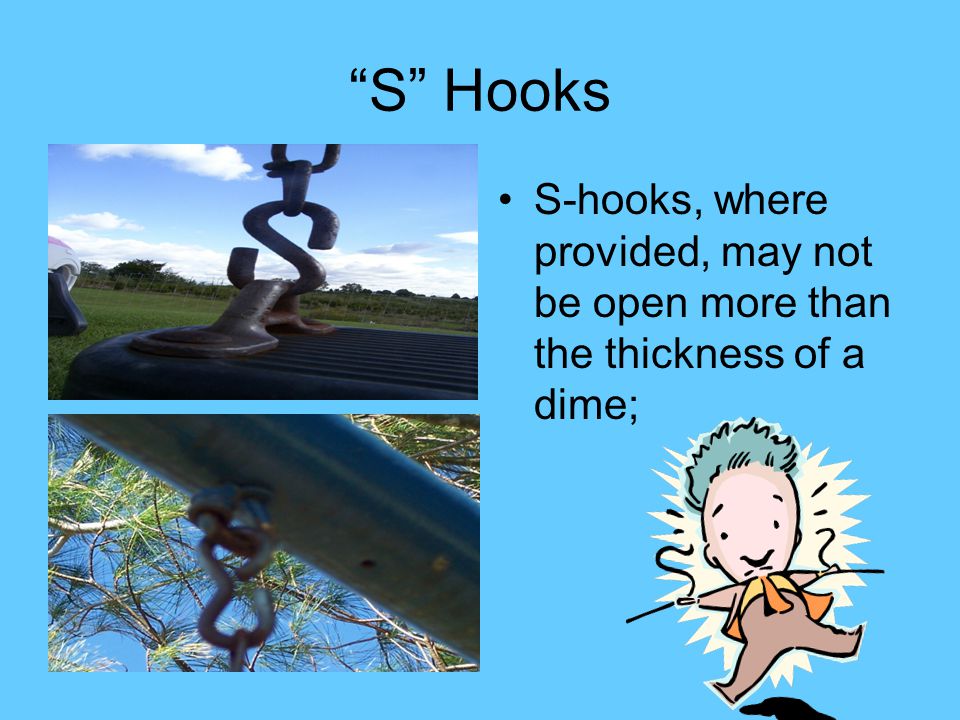 S Hooks S-hooks, where provided, may not be open more than the thickness of a dime;