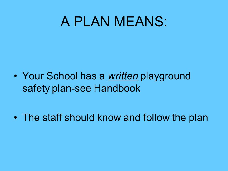 A PLAN MEANS: Your School has a written playground safety plan-see Handbook.