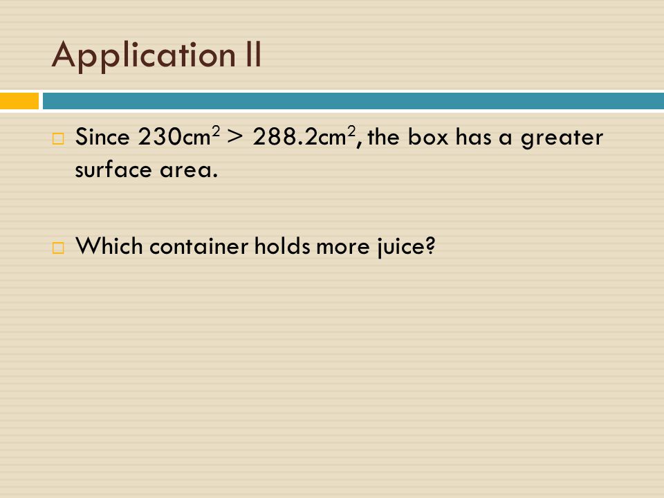 Application II Since 230cm2 > 288.2cm2, the box has a greater surface area.