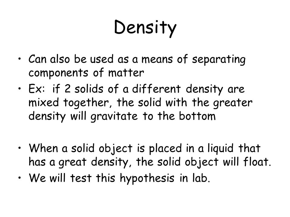 Density Can also be used as a means of separating components of matter