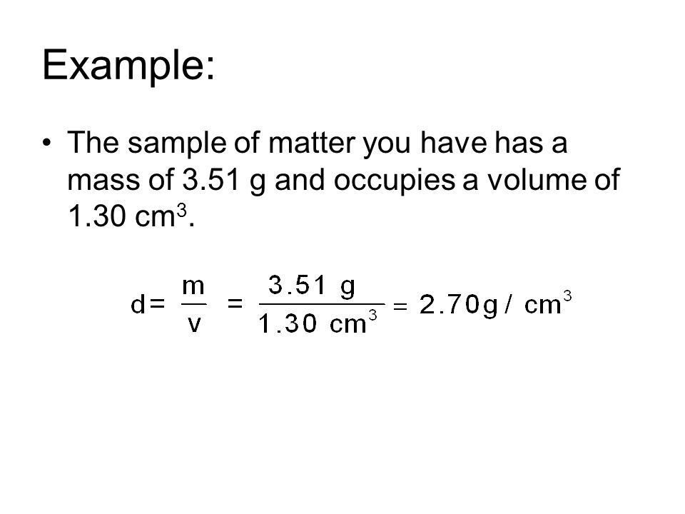 Example: The sample of matter you have has a mass of 3.51 g and occupies a volume of 1.30 cm3.