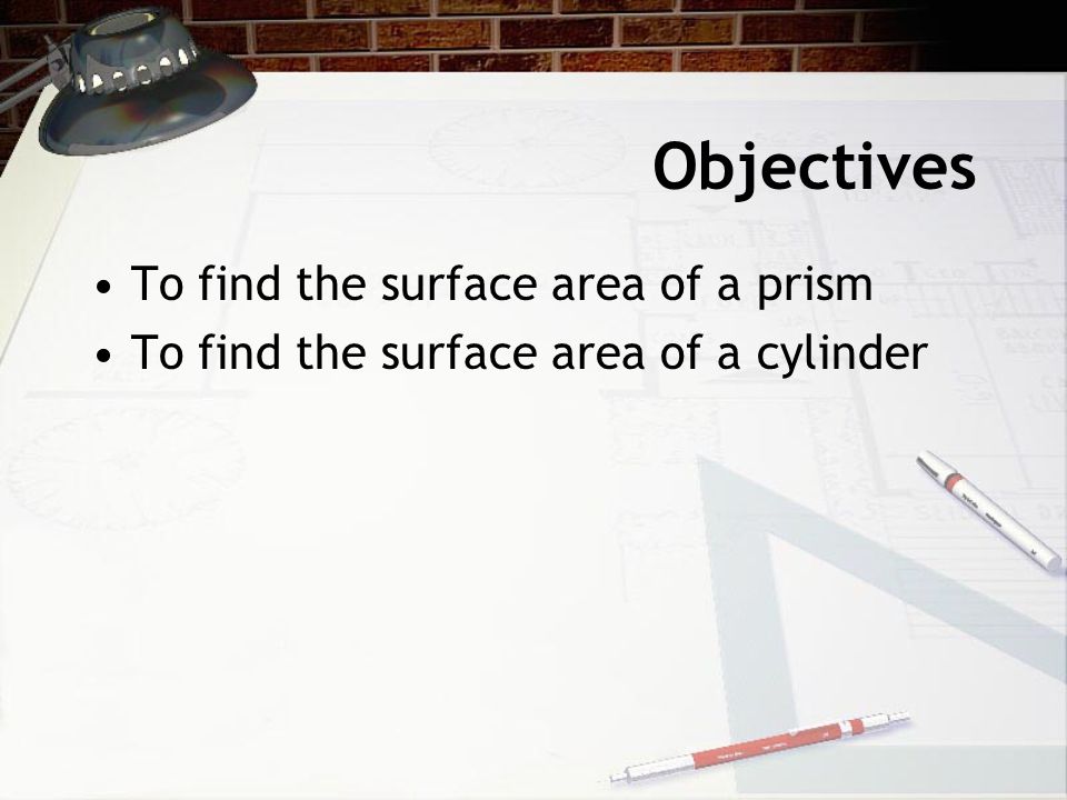 Objectives To find the surface area of a prism