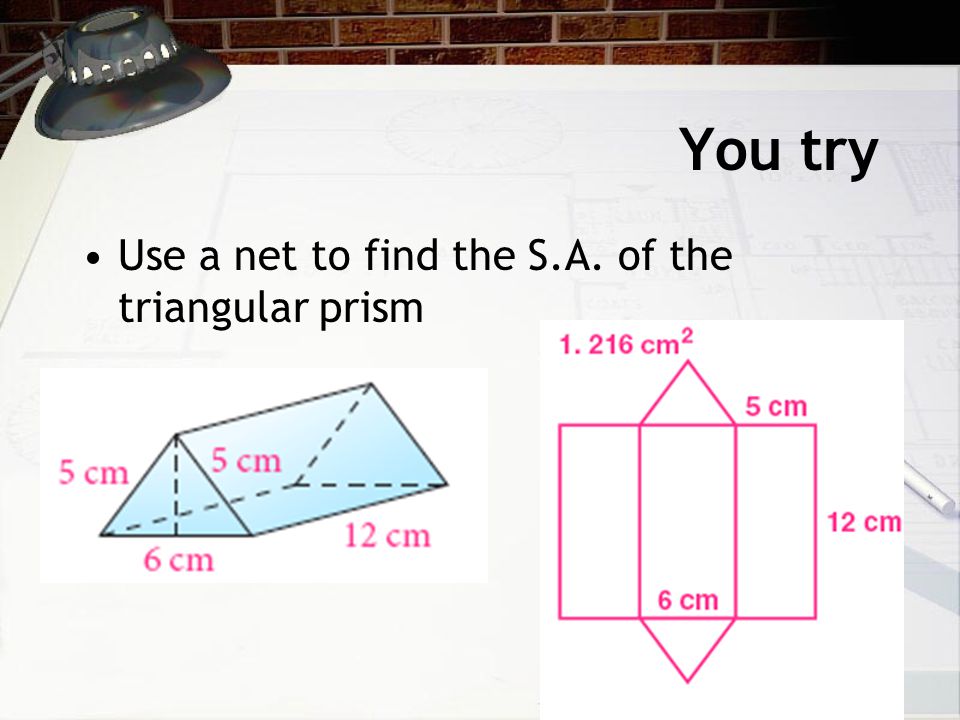 You try Use a net to find the S.A. of the triangular prism