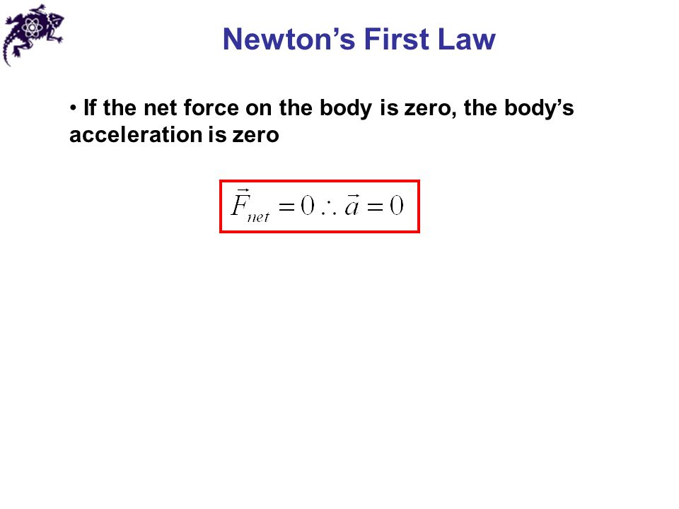 Newton’s First Law If the net force on the body is zero, the body’s acceleration is zero