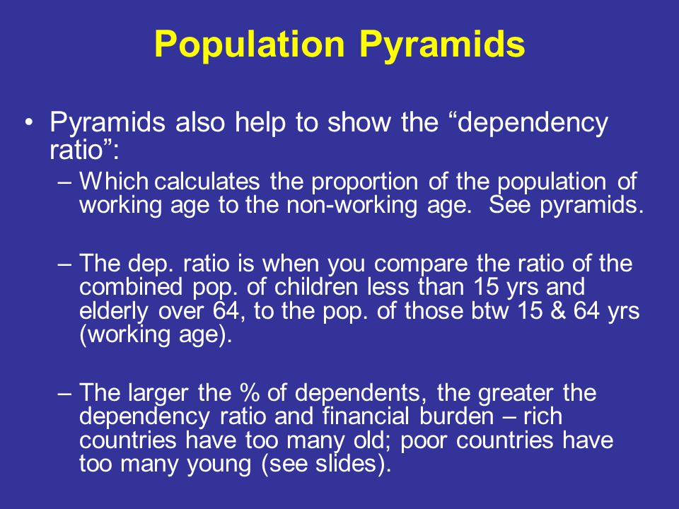 Population Pyramids Pyramids also help to show the dependency ratio :