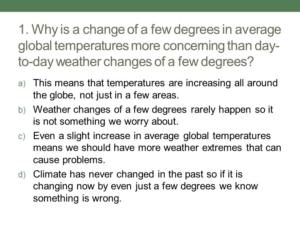 1. Why is a change of a few degrees in average global temperatures more concerning than day-to-day weather changes of a few degrees