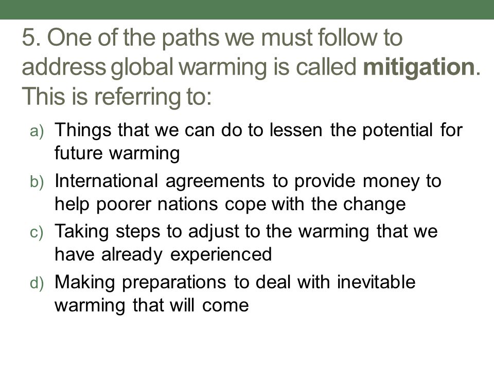 5. One of the paths we must follow to address global warming is called mitigation. This is referring to: