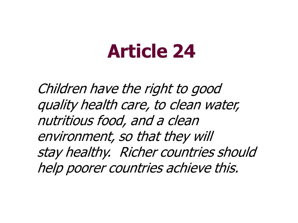 Article 24 Children have the right to good quality health care, to clean water, nutritious food, and a clean environment, so that they will.