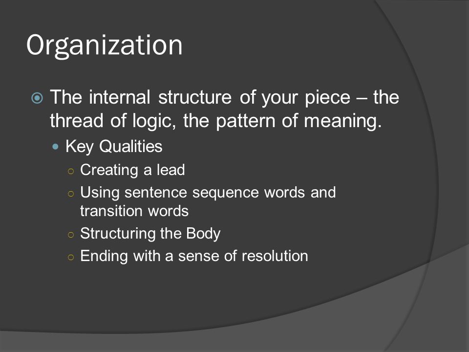 Organization The internal structure of your piece – the thread of logic, the pattern of meaning. Key Qualities.