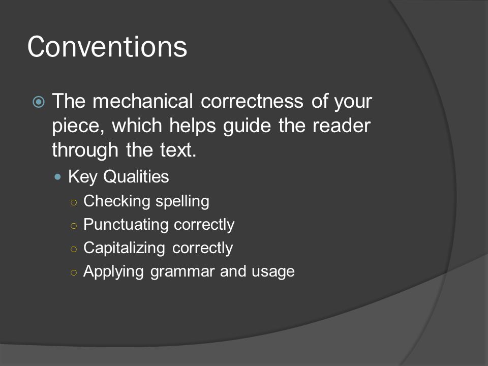 Conventions The mechanical correctness of your piece, which helps guide the reader through the text.
