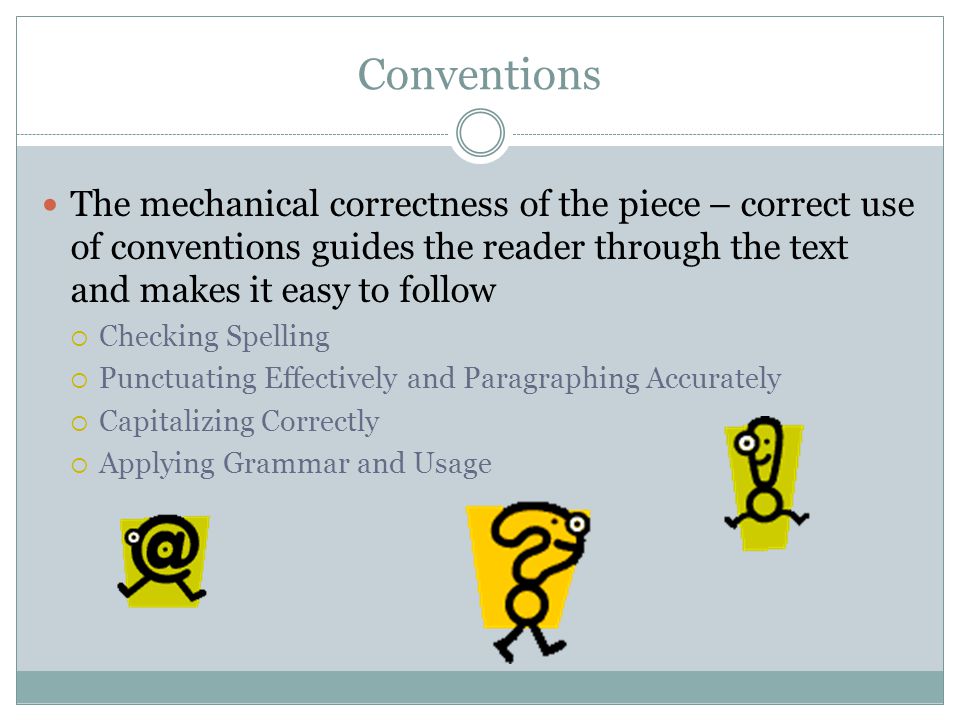 Conventions The mechanical correctness of the piece – correct use of conventions guides the reader through the text and makes it easy to follow.