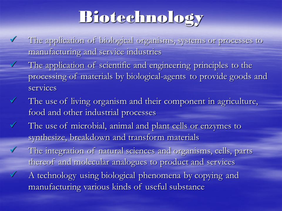 Biotechnology The application of biological organisms, systems or processes to manufacturing and service industries.