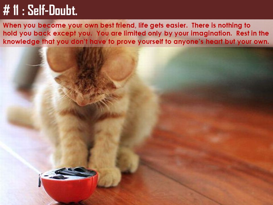 # 11 : Self-Doubt. When you become your own best friend, life gets easier. There is nothing to.