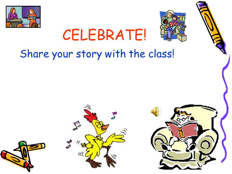 CELEBRATE! Share your story with the class!
