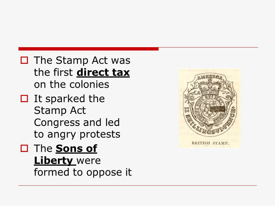 The Stamp Act was the first direct tax on the colonies