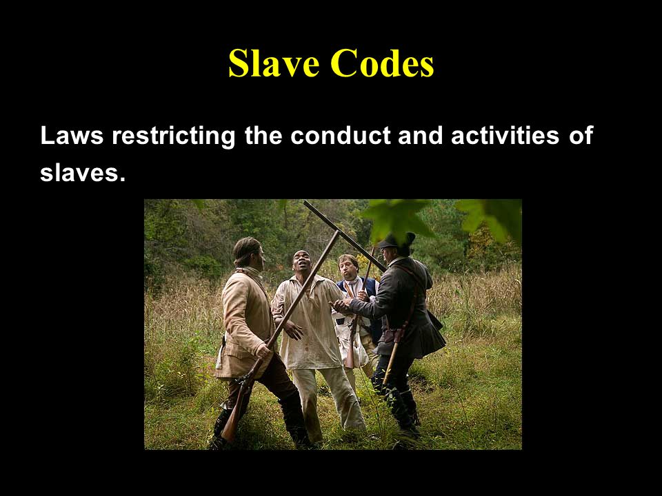 Slave Codes Laws restricting the conduct and activities of slaves.