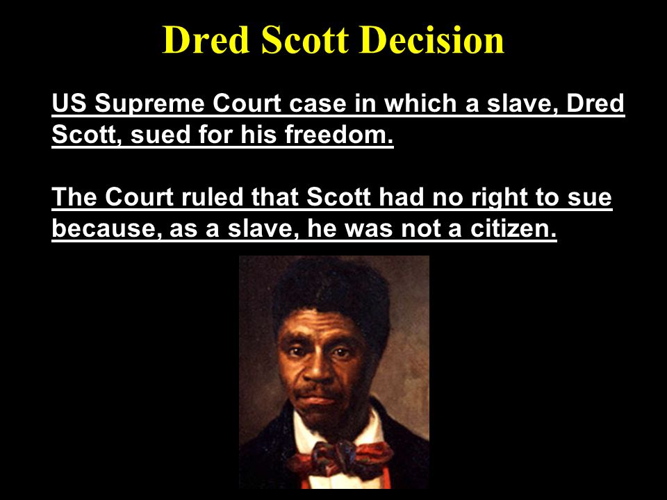Dred Scott Decision US Supreme Court case in which a slave, Dred Scott, sued for his freedom.