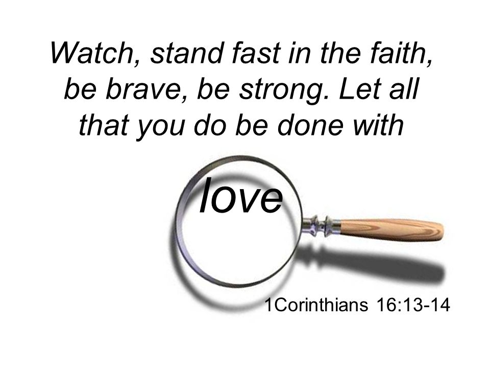 Watch, stand fast in the faith, be brave, be strong
