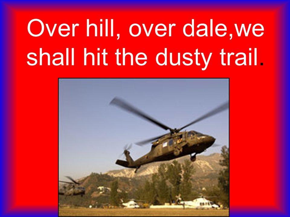 Over hill, over dale,we shall hit the dusty trail.