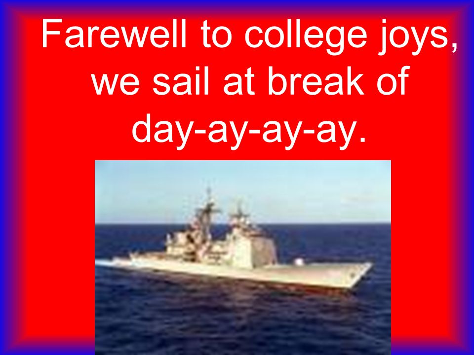Farewell to college joys, we sail at break of day-ay-ay-ay.
