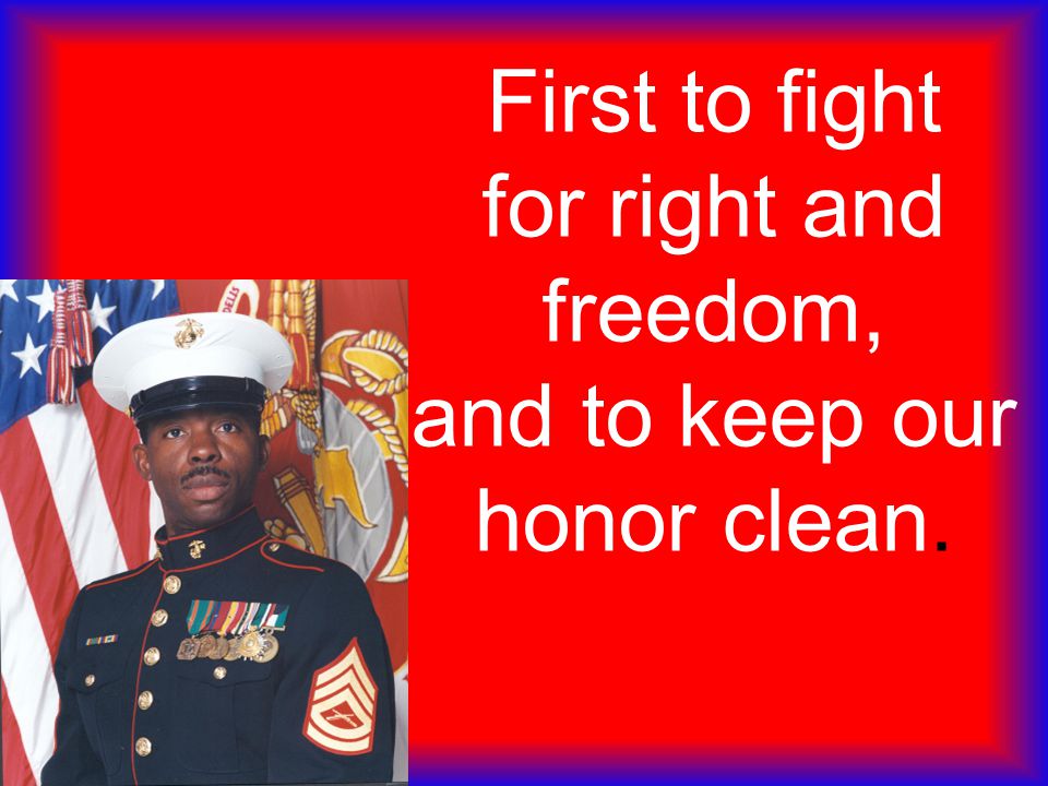 First to fight for right and freedom, and to keep our honor clean.