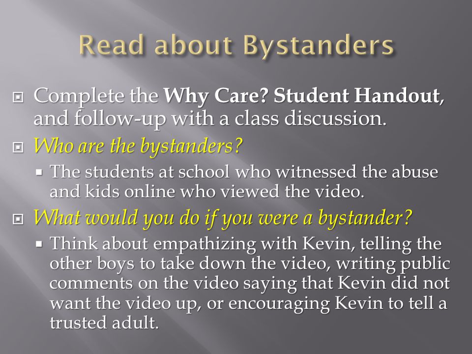 Read about Bystanders Complete the Why Care Student Handout, and follow-up with a class discussion.